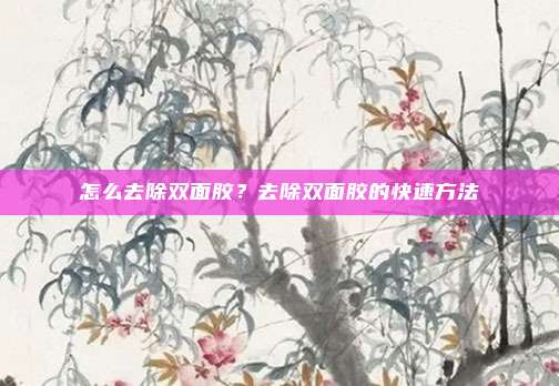 怎么去除双面胶?去除双面胶的快速方法