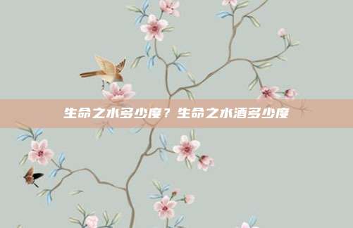 生命之水多少度？生命之水酒多少度