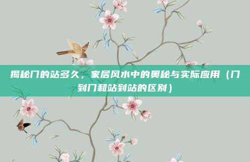 揭秘门的站多久,家居风水中的奥秘与实际应用(门到门和站到站的区别)