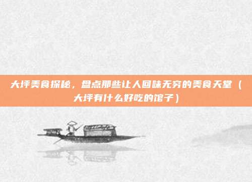 大坪美食探秘,盘点那些让人回味无穷的美食天堂(大坪有什么好吃的馆子)