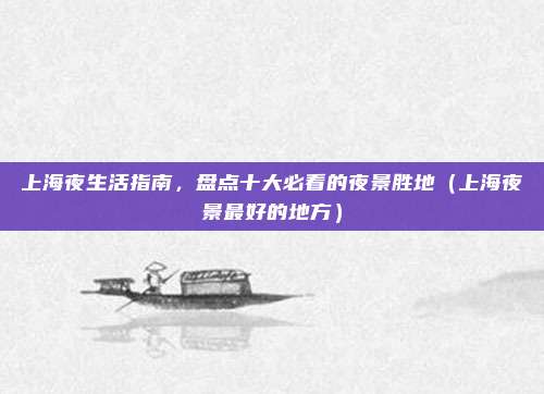 上海夜生活指南,盘点十大必看的夜景胜地(上海夜景最好的地方)
