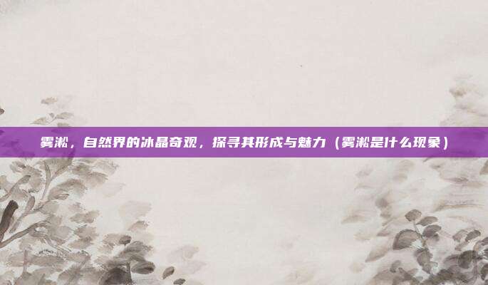 雾淞,自然界的冰晶奇观,探寻其形成与魅力(雾淞是什么现象)