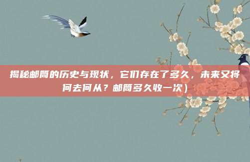 揭秘邮筒的历史与现状,它们存在了多久,未来又将何去何从?邮筒多久收一次)