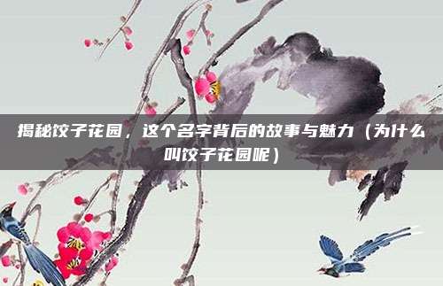 揭秘饺子花园,这个名字背后的故事与魅力(为什么叫饺子花园呢)