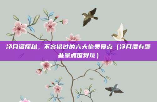 净月潭探秘,不容错过的六大绝美景点(净月潭有哪些景点值得玩)