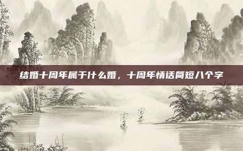 结婚十周年属于什么婚,十周年情话简短八个字