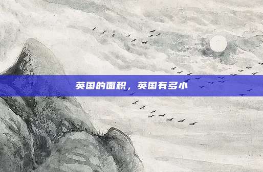 英国的面积,英国有多小