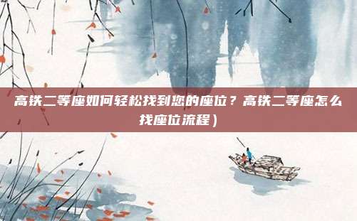 高铁二等座如何轻松找到您的座位?高铁二等座怎么找座位流程)