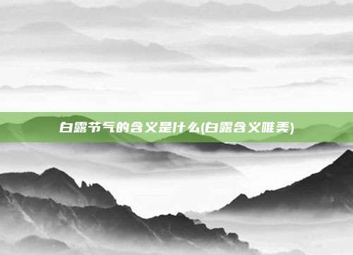 白露节气的含义是什么(白露含义唯美)