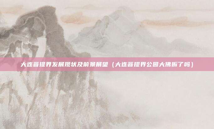 大连菩提界发展现状及前景展望(大连菩提界公园大佛拆了吗)