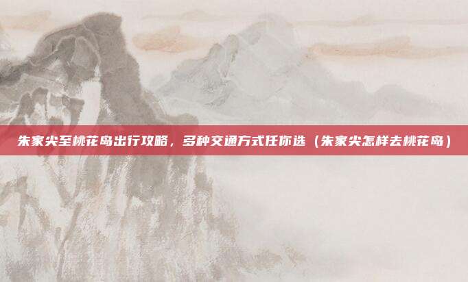 朱家尖至桃花岛出行攻略,多种交通方式任你选(朱家尖怎样去桃花岛)