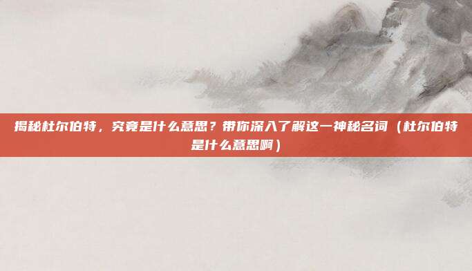 揭秘杜尔伯特,究竟是什么意思?带你深入了解这一神秘名词(杜尔伯特是什么意思啊)