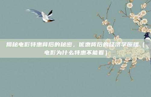 揭秘电影特惠背后的秘密,优惠背后的经济学原理(电影为什么特惠不能看)
