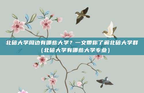 北碚大学周边有哪些大学?一文带你了解北碚大学群(北碚大学有哪些大学专业)