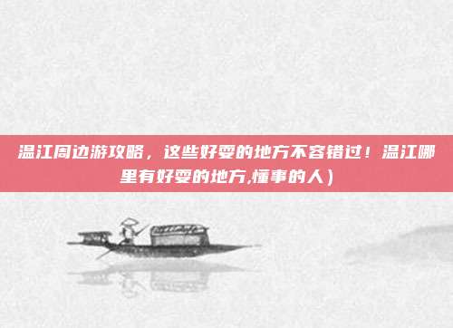 温江周边游攻略,这些好耍的地方不容错过!温江哪里有好耍的地方,懂事的人)