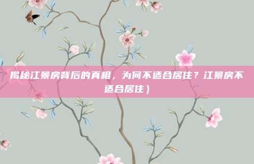 揭秘江景房背后的真相,为何不适合居住?江景房不适合居住)