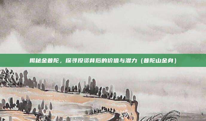 揭秘金普陀,探寻投资背后的价值与潜力(普陀山金身)