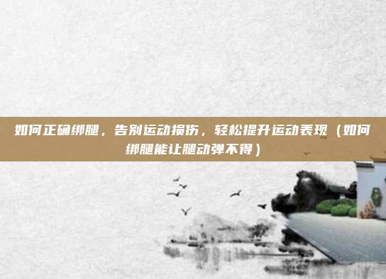 如何正确绑腿,告别运动损伤,轻松提升运动表现(如何绑腿能让腿动弹不得)