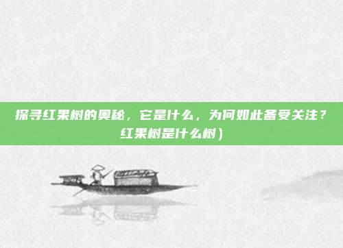 探寻红果树的奥秘,它是什么,为何如此备受关注?红果树是什么树)
