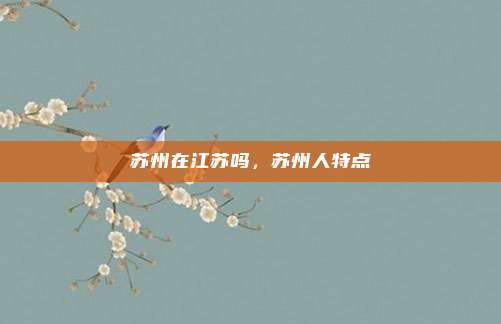 苏州在江苏吗,苏州人特点