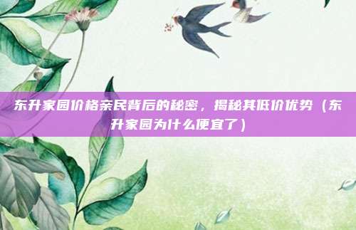 东升家园价格亲民背后的秘密,揭秘其低价优势(东升家园为什么便宜了)