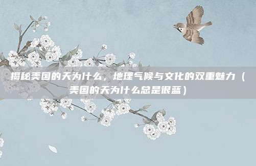 揭秘美国的天为什么,地理气候与文化的双重魅力(美国的天为什么总是很蓝)