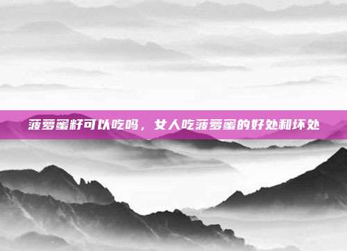 菠萝蜜籽可以吃吗，女人吃菠萝蜜的好处和坏处