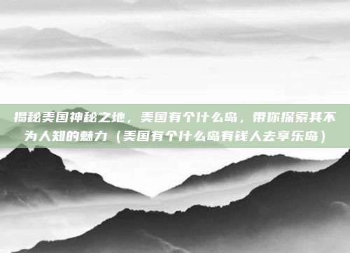 揭秘美国神秘之地,美国有个什么岛,带你探索其不为人知的魅力(美国有个什么岛有钱人去享乐岛)
