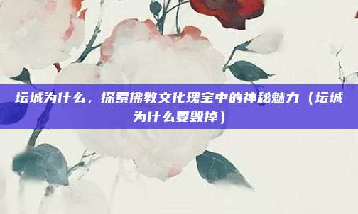 坛城为什么,探索佛教文化瑰宝中的神秘魅力(坛城为什么要毁掉)