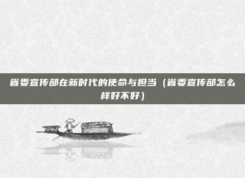 省委宣传部在新时代的使命与担当(省委宣传部怎么样好不好)