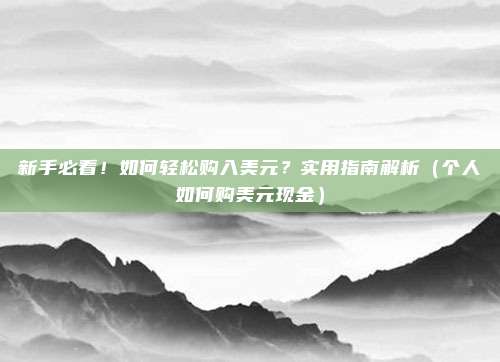 新手必看!如何轻松购入美元?实用指南解析(个人如何购美元现金)