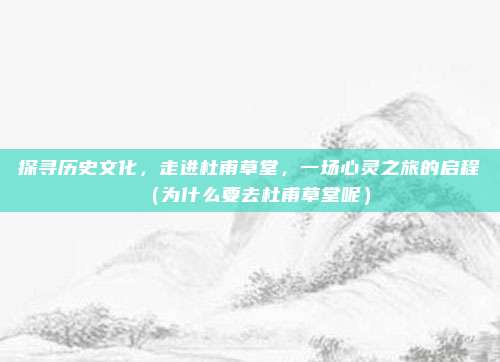 探寻历史文化,走进杜甫草堂,一场心灵之旅的启程(为什么要去杜甫草堂呢)