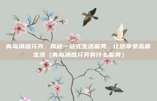 青岛满庭芬芳,揭秘一站式生活服务,让您享受品质生活(青岛满庭芬芳有什么服务)