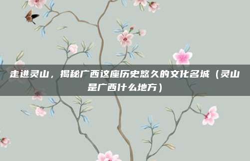 走进灵山,揭秘广西这座历史悠久的文化名城(灵山是广西什么地方)