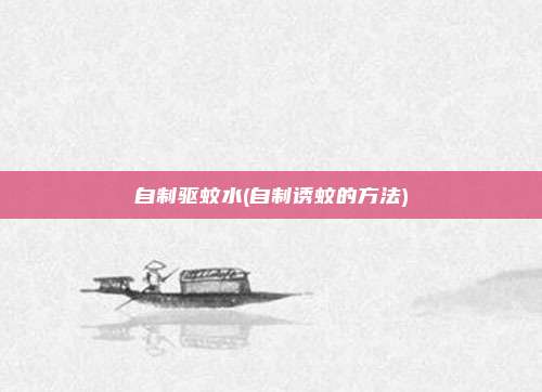 自制驱蚊水(自制诱蚊的方法)