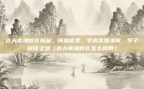 吉大南湖校区探秘,环境优美,学术氛围浓厚,学子向往之地(吉大南湖校区怎么样啊)