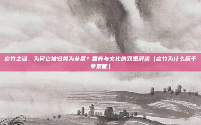 腐竹之谜,为何它被归类为荤菜?营养与文化的双重解读(腐竹为什么属于荤菜呢)