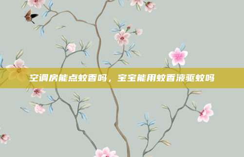空调房能点蚊香吗,宝宝能用蚊香液驱蚊吗