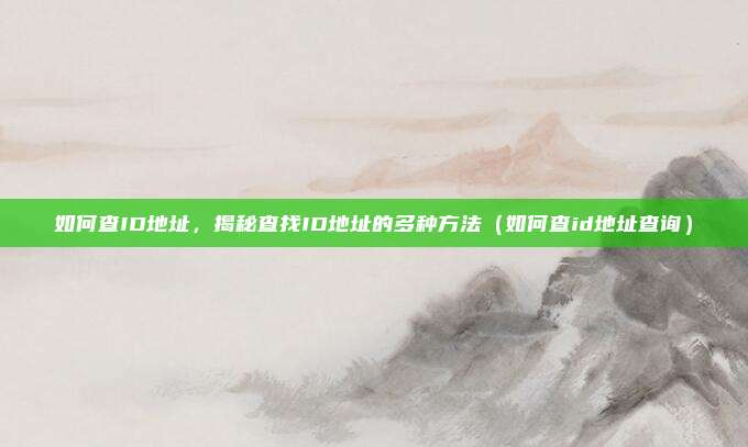 如何查ID地址,揭秘查找ID地址的多种方法(如何查id地址查询)