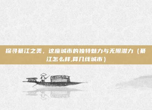 探寻綦江之美,这座城市的独特魅力与无限潜力(綦江怎么样,算几线城市)