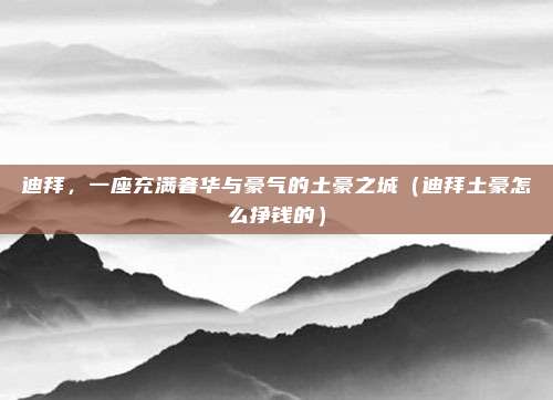 迪拜,一座充满奢华与豪气的土豪之城(迪拜土豪怎么挣钱的)