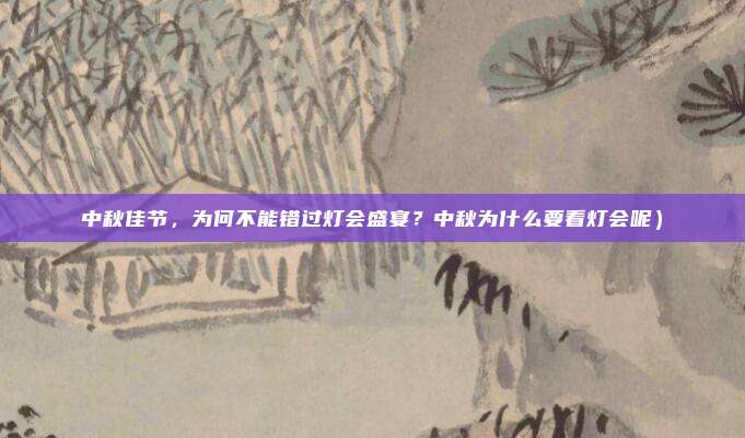 中秋佳节,为何不能错过灯会盛宴?中秋为什么要看灯会呢)