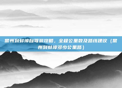 常州到蚌埠自驾游攻略,全程公里数及路线建议(常州到蚌埠多少公里路)