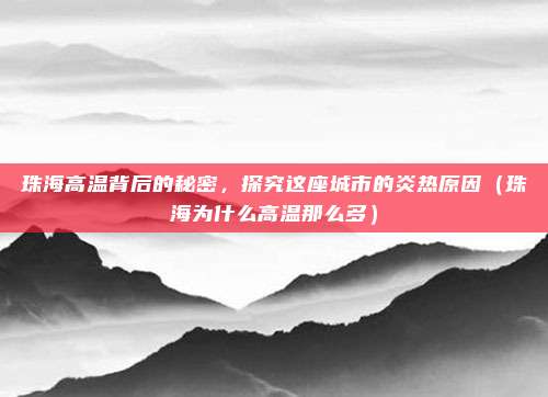 珠海高温背后的秘密,探究这座城市的炎热原因(珠海为什么高温那么多)