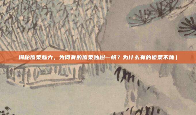 揭秘傣菜魅力,为何有的傣菜独树一帜?为什么有的傣菜不辣)