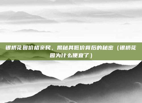 银桥花园价格亲民,揭秘其低价背后的秘密(银桥花园为什么便宜了)