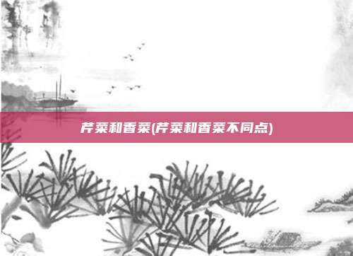 芹菜和香菜(芹菜和香菜不同点)