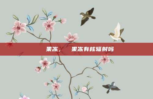 蒟蒻果冻,蒟蒻果冻有核辐射吗