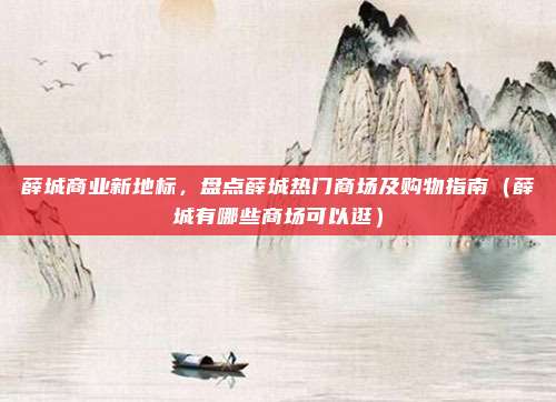 薛城商业新地标,盘点薛城热门商场及购物指南(薛城有哪些商场可以逛)