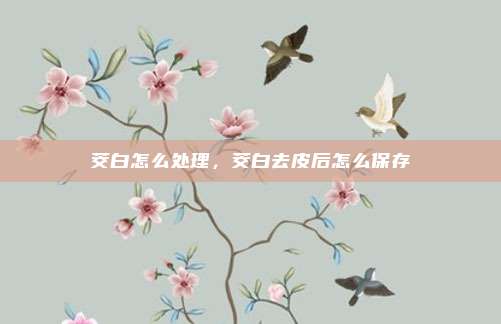 茭白怎么处理,茭白去皮后怎么保存